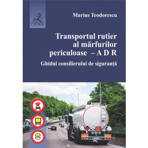 Transportul rutier al mărfurilor periculoase – A D R. Ghidul consilierului de siguranță
