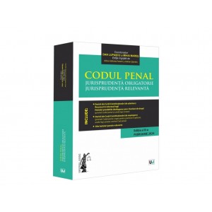 Codul penal. Jurisprudenta obligatorie. Jurisprudenta relevanta. Ed. III (Februarie 2024)