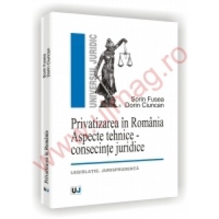 Privatizarea in Romania - Aspecte tehnice - consecinte juridice - legislatie. jurisprudenta